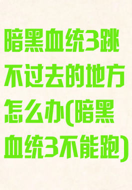 暗黑血统3跳不过去的地方怎么办(暗黑血统3不能跑)