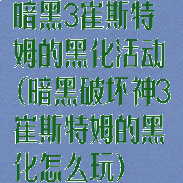 暗黑3崔斯特姆的黑化活动(暗黑破坏神3崔斯特姆的黑化怎么玩)