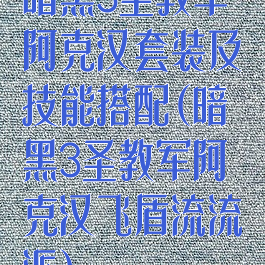 暗黑3圣教军阿克汉套装及技能搭配(暗黑3圣教军阿克汉飞盾流流派)