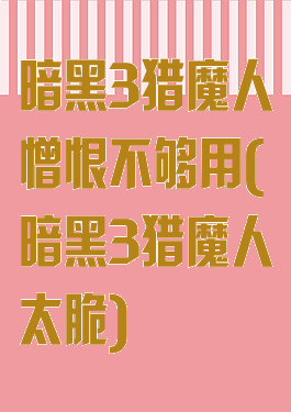 暗黑3猎魔人憎恨不够用(暗黑3猎魔人太脆)