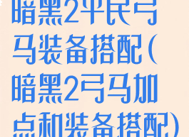 暗黑2平民弓马装备搭配(暗黑2弓马加点和装备搭配)