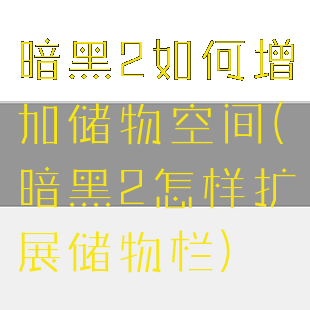 暗黑2如何增加储物空间(暗黑2怎样扩展储物栏)