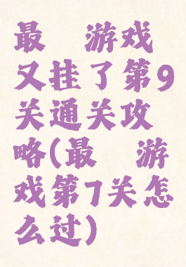 最囧游戏又挂了第9关通关攻略(最囧游戏第7关怎么过)