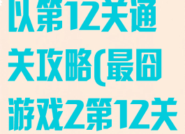 最囧游戏还可以第12关通关攻略(最囧游戏2第12关)