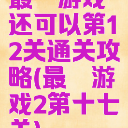 最囧游戏还可以第12关通关攻略(最囧游戏2第十七关)