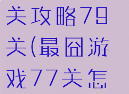 最囧游戏通关攻略79关(最囧游戏77关怎么过关)