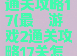 最囧游戏2通关攻略17(最囧游戏2通关攻略17关怎么过)