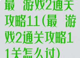 最囧游戏2通关攻略11(最囧游戏2通关攻略11关怎么过)