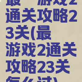 最囧游戏2通关攻略23关(最囧游戏2通关攻略23关怎么过)