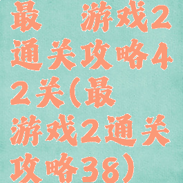 最囧游戏2通关攻略42关(最囧游戏2通关攻略38)