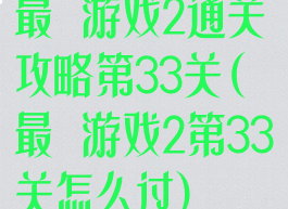 最囧游戏2通关攻略第33关(最囧游戏2第33关怎么过)