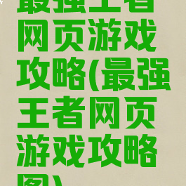 最强王者网页游戏攻略(最强王者网页游戏攻略图)