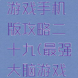 最强大脑游戏手机版攻略二十九(最强大脑游戏攻略20)