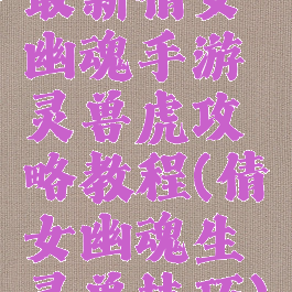 最新倩女幽魂手游灵兽虎攻略教程(倩女幽魂生灵兽技巧)