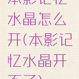 本影记忆水晶怎么开(本影记忆水晶开不了)