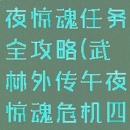 武林外传午夜惊魂任务全攻略(武林外传午夜惊魂危机四伏)