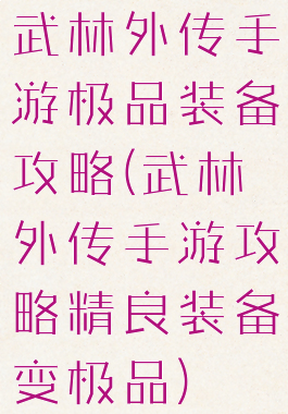 武林外传手游极品装备攻略(武林外传手游攻略精良装备变极品)