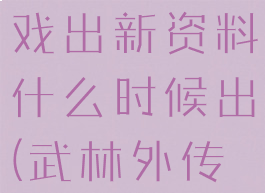 武林外传游戏出新资料什么时候出(武林外传公测时间)