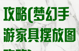 梦幻手游家具攻略(梦幻手游家具摆放图攻略)