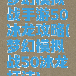 梦幻模拟战手游50冰龙攻略(梦幻模拟战50冰龙打法)