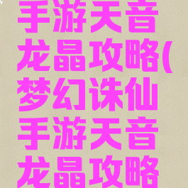 梦幻诛仙手游天音龙晶攻略(梦幻诛仙手游天音龙晶攻略视频)