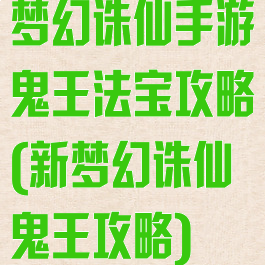 梦幻诛仙手游鬼王法宝攻略(新梦幻诛仙鬼王攻略)