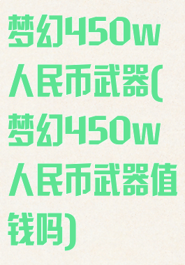 梦幻450w人民币武器(梦幻450w人民币武器值钱吗)