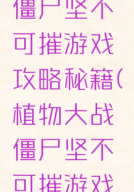 植物大战僵尸坚不可摧游戏攻略秘籍(植物大战僵尸坚不可摧游戏攻略秘籍)