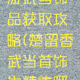 楚留香手游武当饰品获取攻略(楚留香武当首饰先精炼哪一个)