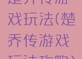 楚乔传游戏玩法(楚乔传游戏玩法攻略)