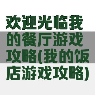 欢迎光临我的餐厅游戏攻略(我的饭店游戏攻略)