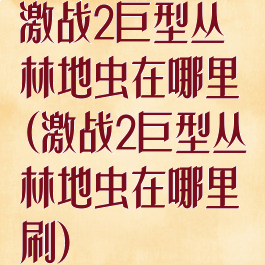 激战2巨型丛林地虫在哪里(激战2巨型丛林地虫在哪里刷)