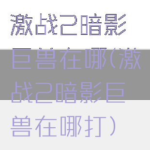 激战2暗影巨兽在哪(激战2暗影巨兽在哪打)