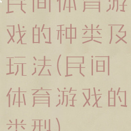 民间体育游戏的种类及玩法(民间体育游戏的类型)