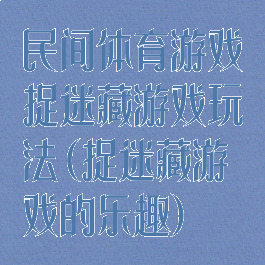 民间体育游戏捉迷藏游戏玩法(捉迷藏游戏的乐趣)