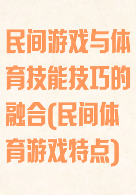 民间游戏与体育技能技巧的融合(民间体育游戏特点)