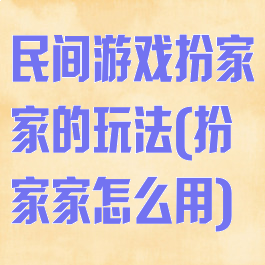 民间游戏扮家家的玩法(扮家家怎么用)