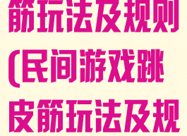 民间游戏跳皮筋玩法及规则(民间游戏跳皮筋玩法及规则介绍)