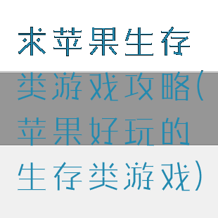 求苹果生存类游戏攻略(苹果好玩的生存类游戏)