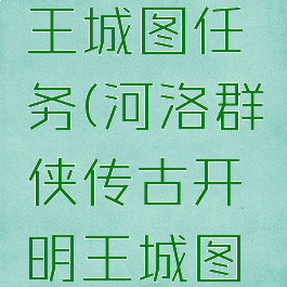 河洛群侠传古开明王城图任务(河洛群侠传古开明王城图任务有没有后续)