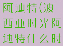 波西亚时光阿迪特(波西亚时光阿迪特什么时候走)