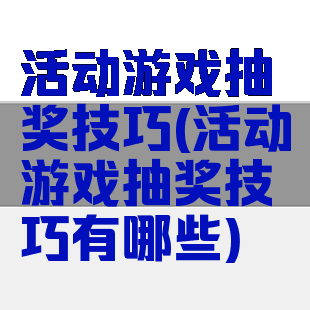 活动游戏抽奖技巧(活动游戏抽奖技巧有哪些)