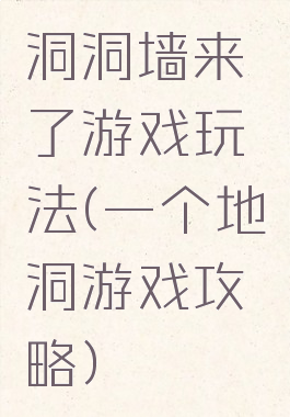 洞洞墙来了游戏玩法(一个地洞游戏攻略)