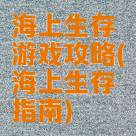 海上生存游戏攻略(海上生存指南)