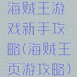 海贼王游戏新手攻略(海贼王页游攻略)