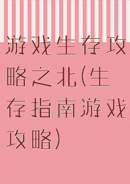 游戏生存攻略之北(生存指南游戏攻略)