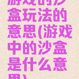 游戏的沙盒玩法的意思(游戏中的沙盒是什么意思)