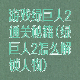 游戏绿巨人2通关秘籍(绿巨人2怎么解锁人物)