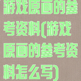 游戏原画的参考资料(游戏原画的参考资料怎么写)