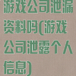 游戏公司泄漏资料吗(游戏公司泄露个人信息)